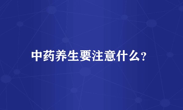 中药养生要注意什么？