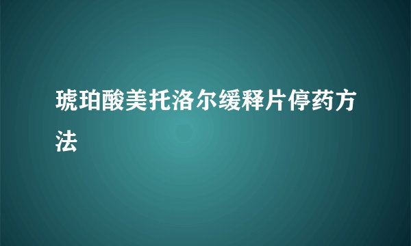 琥珀酸美托洛尔缓释片停药方法