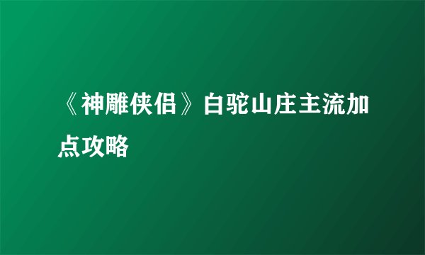 《神雕侠侣》白驼山庄主流加点攻略