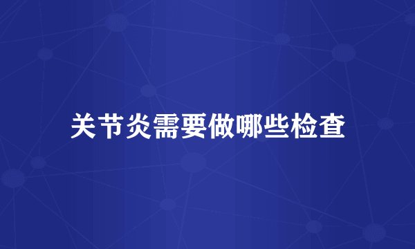 关节炎需要做哪些检查