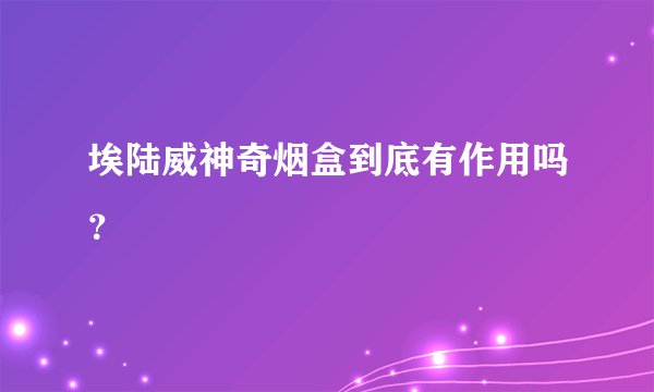 埃陆威神奇烟盒到底有作用吗？