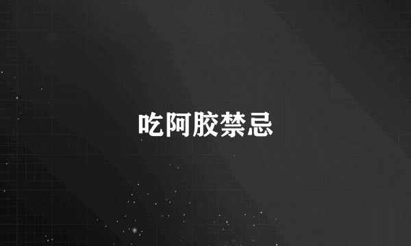 吃阿胶禁忌