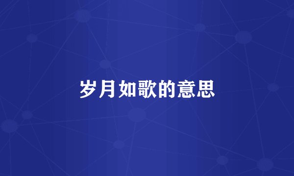 岁月如歌的意思
