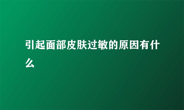 引起面部皮肤过敏的原因有什么