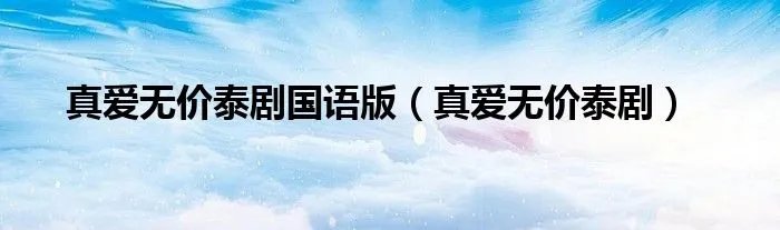 真爱无价泰剧国语版（真爱无价泰剧）
