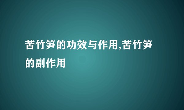 苦竹笋的功效与作用,苦竹笋的副作用