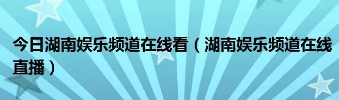 今日湖南娱乐频道在线看（湖南娱乐频道在线直播）