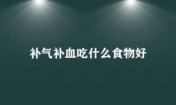 补气补血吃什么食物好