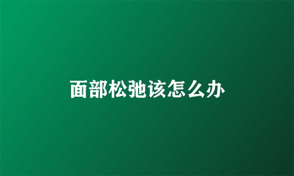 面部松弛该怎么办