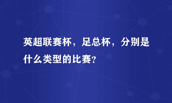 英超联赛杯，足总杯，分别是什么类型的比赛？