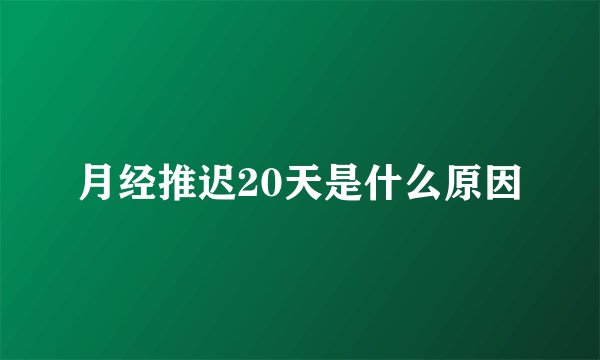 月经推迟20天是什么原因