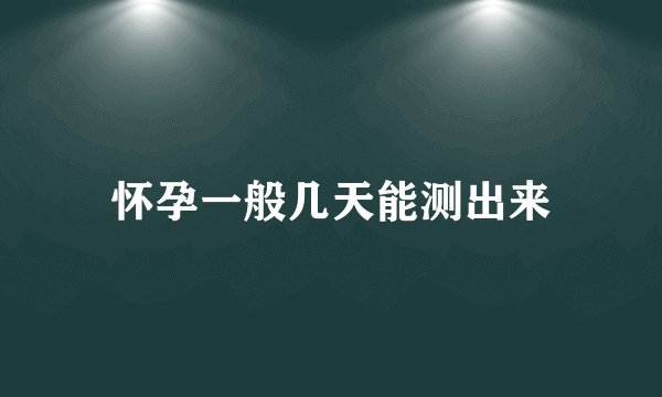 怀孕一般几天能测出来