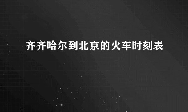 齐齐哈尔到北京的火车时刻表