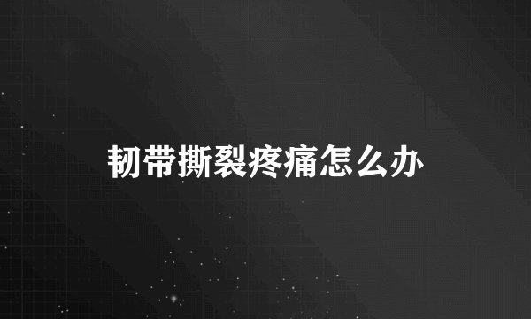 韧带撕裂疼痛怎么办