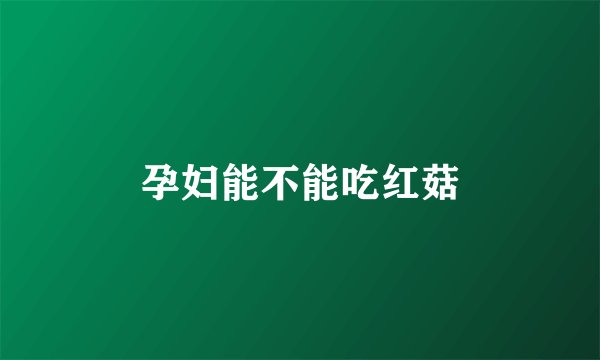 孕妇能不能吃红菇