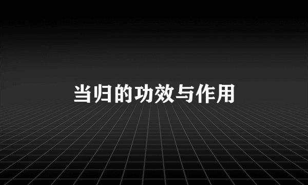 当归的功效与作用