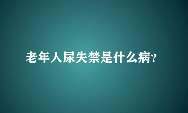 老年人尿失禁是什么病？