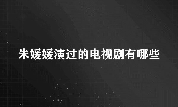 朱媛媛演过的电视剧有哪些