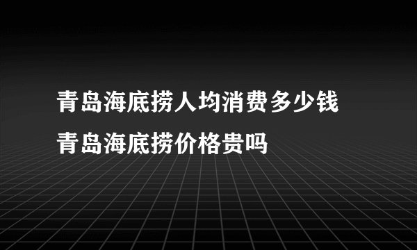 青岛海底捞人均消费多少钱 青岛海底捞价格贵吗