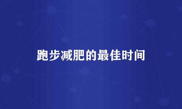 跑步减肥的最佳时间