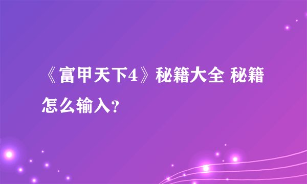 《富甲天下4》秘籍大全 秘籍怎么输入?