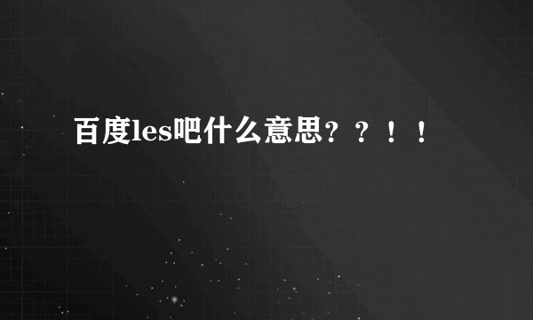 百度les吧什么意思？？！！