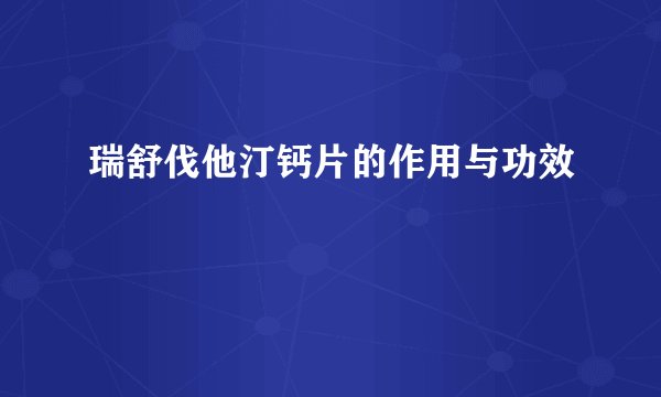 瑞舒伐他汀钙片的作用与功效