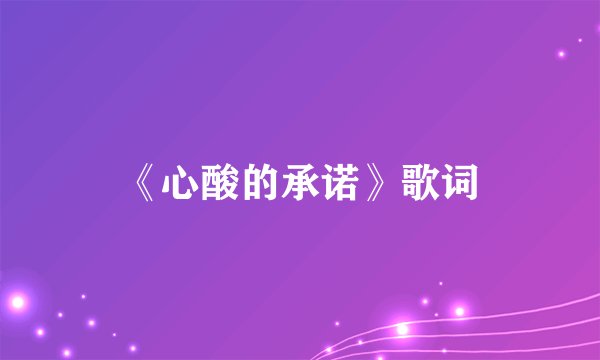 《心酸的承诺》歌词