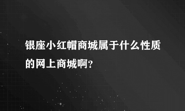 银座小红帽商城属于什么性质的网上商城啊？