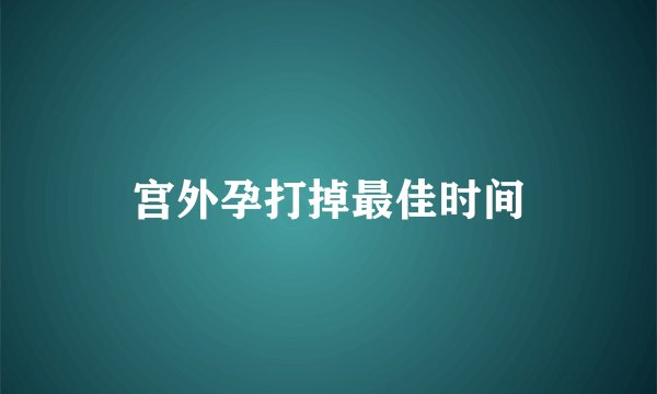 宫外孕打掉最佳时间