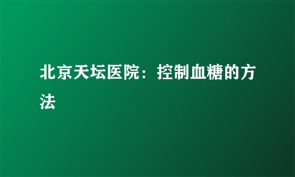 北京天坛医院：控制血糖的方法