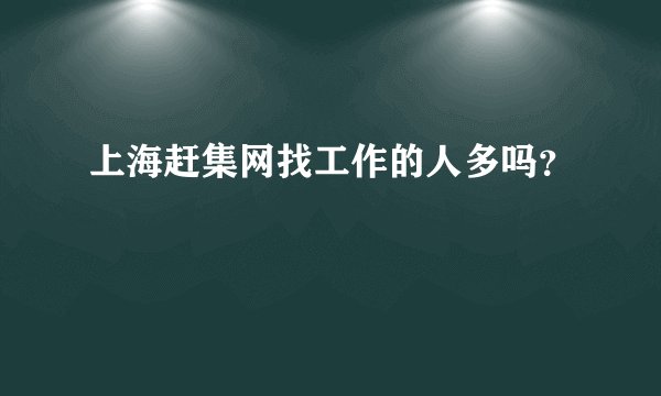 上海赶集网找工作的人多吗？