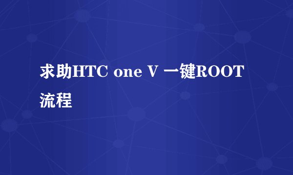 求助HTC one V 一键ROOT流程