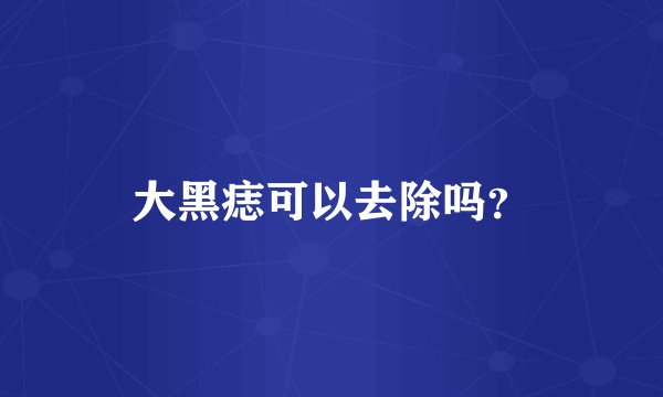 大黑痣可以去除吗？