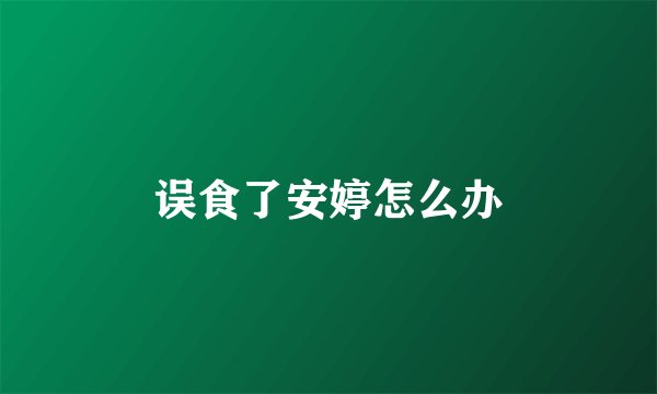 误食了安婷怎么办