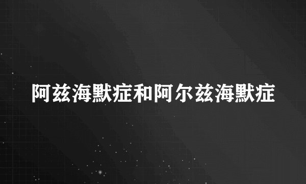 阿兹海默症和阿尔兹海默症