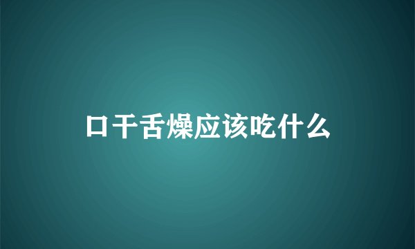 口干舌燥应该吃什么