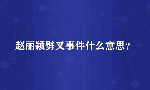 赵丽颖劈叉事件什么意思？