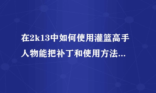 在2k13中如何使用灌篮高手人物能把补丁和使用方法告诉我吗？万分感谢！！