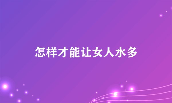怎样才能让女人水多