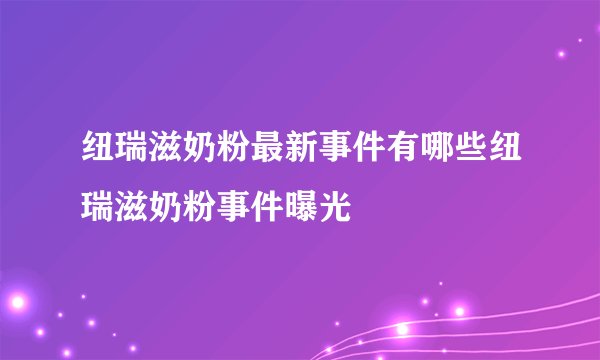 纽瑞滋奶粉最新事件有哪些纽瑞滋奶粉事件曝光