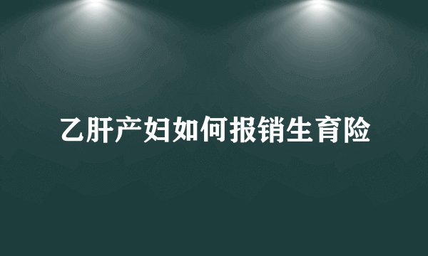 乙肝产妇如何报销生育险