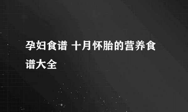 孕妇食谱 十月怀胎的营养食谱大全