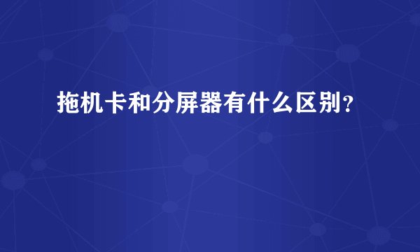 拖机卡和分屏器有什么区别？