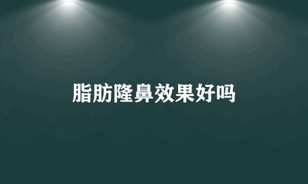 脂肪隆鼻效果好吗