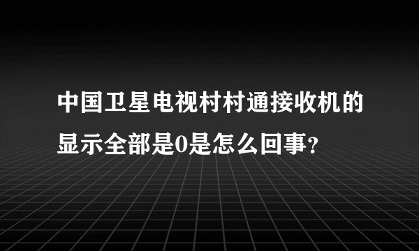 中国卫星电视村村通接收机的显示全部是0是怎么回事？