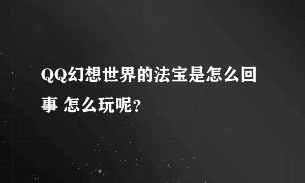 QQ幻想世界的法宝是怎么回事 怎么玩呢？