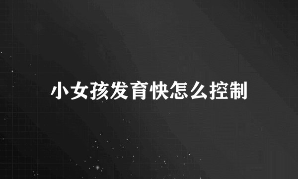 小女孩发育快怎么控制