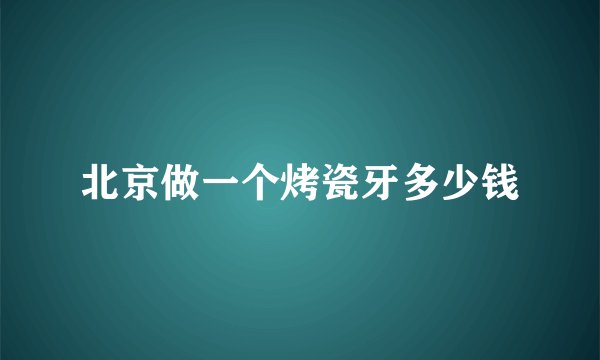 北京做一个烤瓷牙多少钱