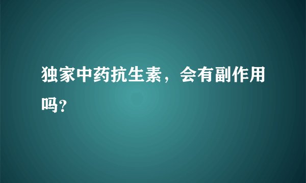 独家中药抗生素，会有副作用吗？